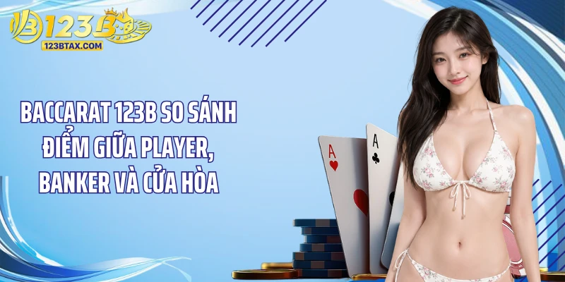 Baccarat 123B - Nắm Trọn Quy Tắc Theo Ván Bài Chính Xác 2 Baccarat 123B so sánh điểm giữa Player, Banker và cửa hòa