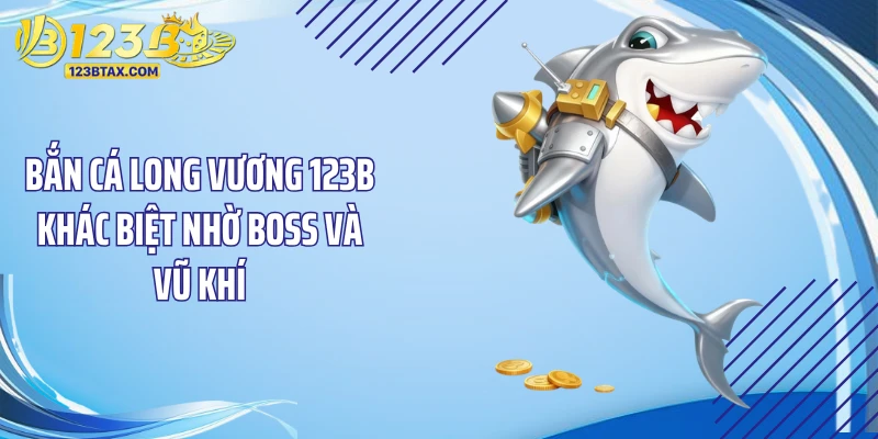 Bắn Cá Long Vương 123B - Chinh Phục Kho Báu Long Cung Cực Đã 4 Bắn cá long vương 123B khác biệt nhờ Boss và vũ khí