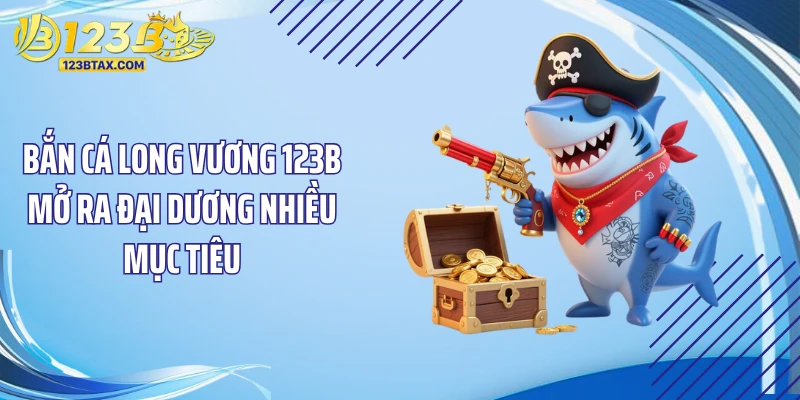 Bắn Cá Long Vương 123B - Chinh Phục Kho Báu Long Cung Cực Đã 2 Bắn cá long vương 123B mở ra đại dương nhiều mục tiêu