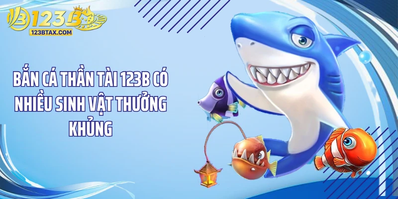 Bắn Cá Thần Tài 123B - Tuyệt Kỹ Săn Kho Báu “Chấn Động” 4 Bắn cá thần tài 123B có nhiều sinh vật thưởng khủng