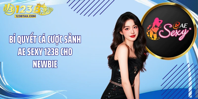 Sảnh AE Sexy 123B: Sân Cược Sòng Bạc Đẳng Cấp Số 1 6 Bí quyết cá cược sảnh AE Sexy 123B cho newbie
