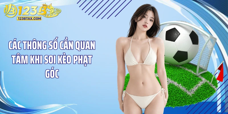 Soi Kèo Phạt Góc: Bí Quyết Đặt Cược 123B Thắng Liên Tục 3 Các thông số cần quan tâm khi soi kèo phạt góc
