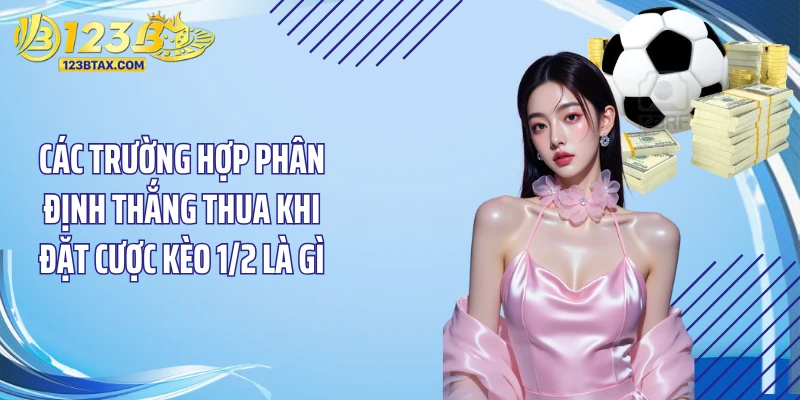 Kèo 1/2 Là Gì? Bí Quyết Đặt Cược Thắng Lớn Tại 123B 3 Các trường hợp phân định thắng thua khi đặt cược kèo 1/2 là gì