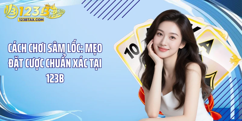 Cách Chơi Sâm Lốc: Mẹo Đặt Cược Chuẩn Xác Tại 123B 3 Cách chơi sâm lốc về quy định báo sâm và tới trắng