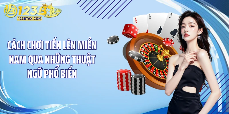 Cách Chơi Tiến Lên Miền Nam: Bí Quyết Đặt Cược Thắng Lớn 3 Cách chơi tiến lên miền Nam qua những thuật ngữ phổ biến