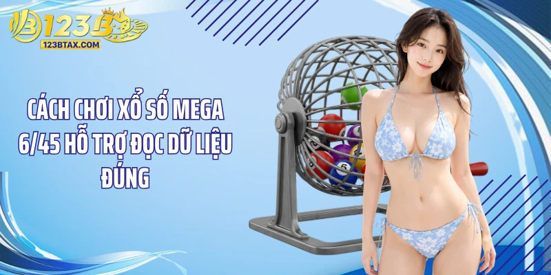 Cách Chơi Xổ Số Mega 6/45 Chuẩn Cho Người Mới Hiện Nay 4 Cách chơi xổ số Mega 6/45 hỗ trợ đọc dữ liệu đúng