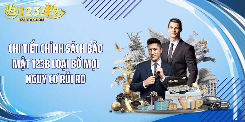 Chính sách bảo mật 2 Chi tiết chính sách bảo mật 123B loại bỏ mọi nguy cơ rủi ro