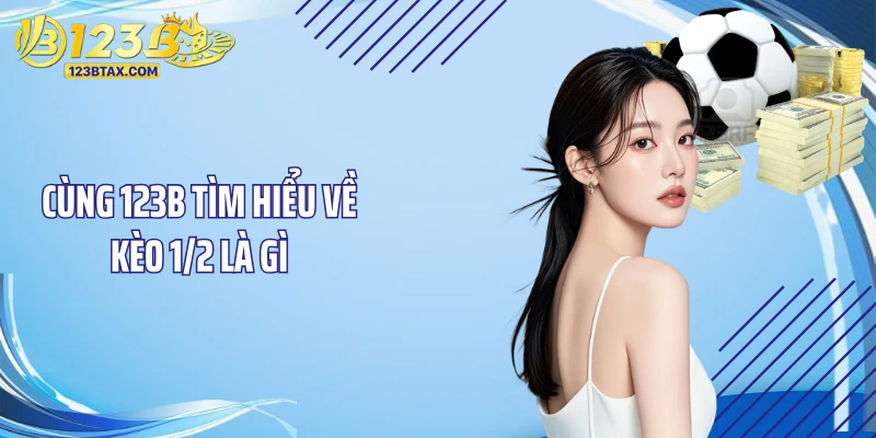Kèo 1/2 Là Gì? Bí Quyết Đặt Cược Thắng Lớn Tại 123B 2 Cùng 123B tìm hiểu về kèo 1/2 là gì