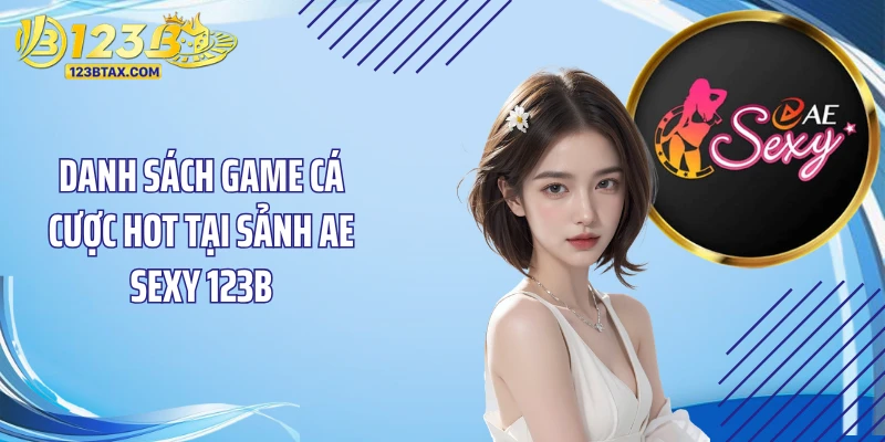 Sảnh AE Sexy 123B: Sân Cược Sòng Bạc Đẳng Cấp Số 1 3 Danh sách game cá cược hot tại sảnh AE Sexy 123B