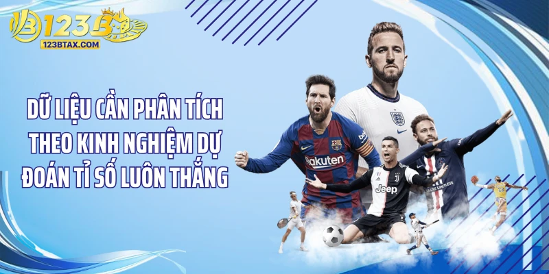 Kinh Nghiệm Dự Đoán Tỉ Số Luôn Thắng - “Đỉnh Khỏi Bàn” 3 Dữ liệu cần phân tích theo kinh nghiệm dự đoán tỉ số luôn thắng