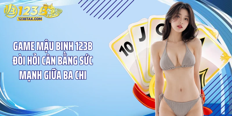Game Mậu Binh 123B - Cá Cược Lôi Cuốn, Trải Nghiệm Trọn Vẹn 4 Game mậu binh 123B đòi hỏi cân bằng sức mạnh giữa ba chi