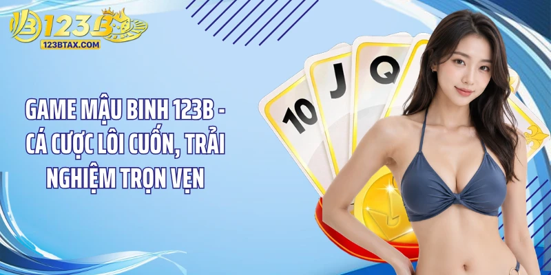 Game Mậu Binh 123B - Cá Cược Lôi Cuốn, Trải Nghiệm Trọn Vẹn