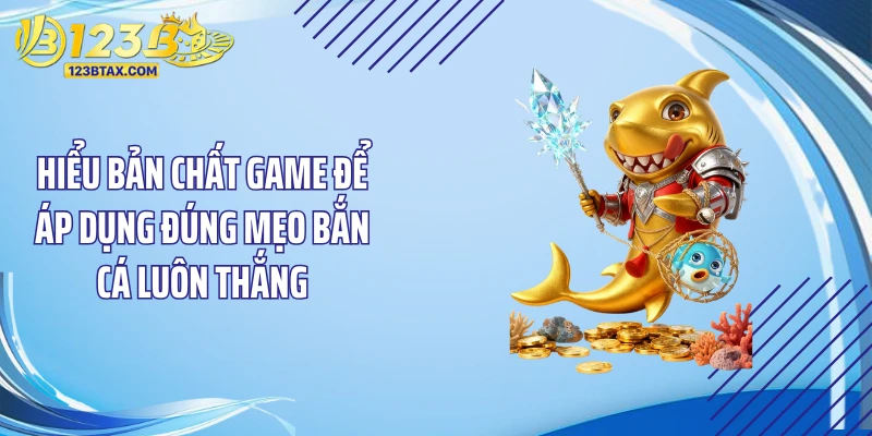 Mẹo Bắn Cá Luôn Thắng: Bí Kíp Săn Thưởng Dễ Dàng Tại 123B 2 Hiểu bản chất game để áp dụng đúng mẹo bắn cá luôn thắng