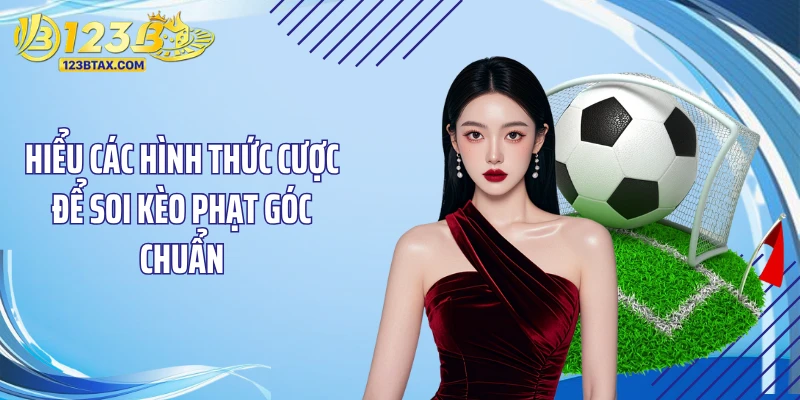 Soi Kèo Phạt Góc: Bí Quyết Đặt Cược 123B Thắng Liên Tục 2 Hiểu các hình thức cược để soi kèo phạt góc chuẩn