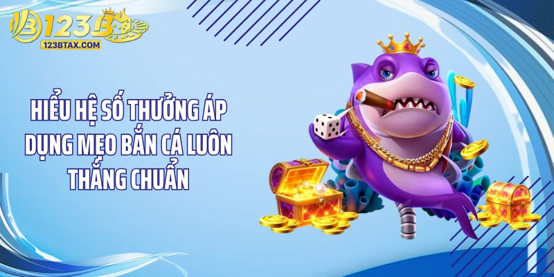 Mẹo Bắn Cá Luôn Thắng: Bí Kíp Săn Thưởng Dễ Dàng Tại 123B 6 Hiểu hệ số thưởng áp dụng mẹo bắn cá luôn thắng chuẩn
