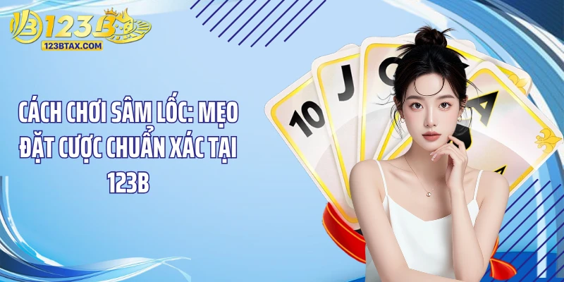 Cách Chơi Sâm Lốc: Mẹo Đặt Cược Chuẩn Xác Tại 123B 2 Học quy tắc cơ bản để nắm cách chơi sâm lốc chuẩn