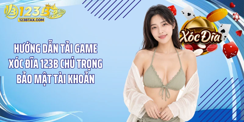 Hướng Dẫn Tải Game Xóc Đĩa 123B Nhanh Trên Điện Thoại 5 Hướng dẫn tải game xóc đĩa 123B chú trọng bảo mật tài khoản