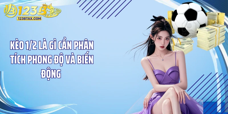 Kèo 1/2 Là Gì? Bí Quyết Đặt Cược Thắng Lớn Tại 123B 5 Kèo 1/2 là gì cần phân tích phong độ và biến động