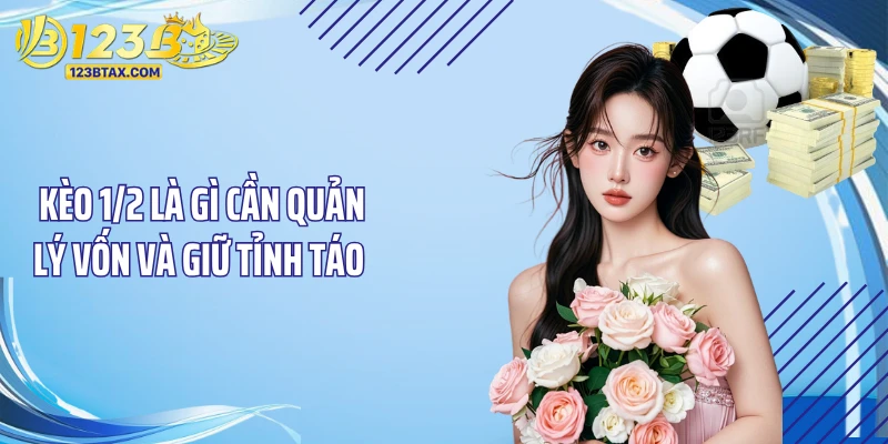 Kèo 1/2 Là Gì? Bí Quyết Đặt Cược Thắng Lớn Tại 123B 6 Kèo 1/2 là gì cần quản lý vốn và giữ tỉnh táo