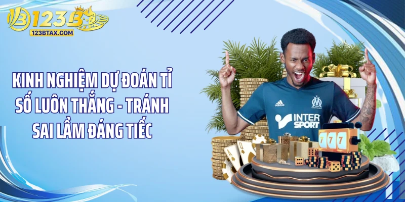 Kinh Nghiệm Dự Đoán Tỉ Số Luôn Thắng - “Đỉnh Khỏi Bàn” 5 Kinh nghiệm dự đoán tỉ số luôn thắng - tránh sai lầm đáng tiếc