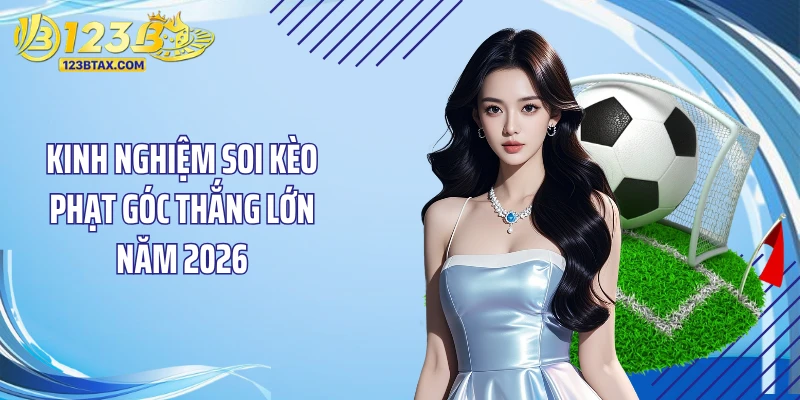 Soi Kèo Phạt Góc: Bí Quyết Đặt Cược 123B Thắng Liên Tục 6 Kinh nghiệm soi kèo phạt góc thắng lớn năm 2026