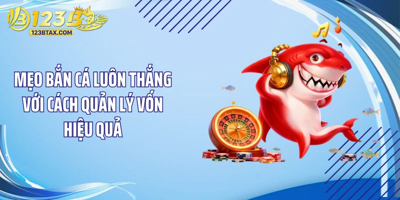 Mẹo Bắn Cá Luôn Thắng: Bí Kíp Săn Thưởng Dễ Dàng Tại 123B 5 Mẹo bắn cá luôn thắng với cách quản lý vốn hiệu quả