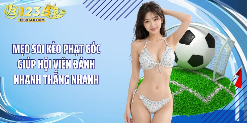 Soi Kèo Phạt Góc: Bí Quyết Đặt Cược 123B Thắng Liên Tục 4 Mẹo soi kèo phạt góc giúp hội viên đánh nhanh thắng nhanh