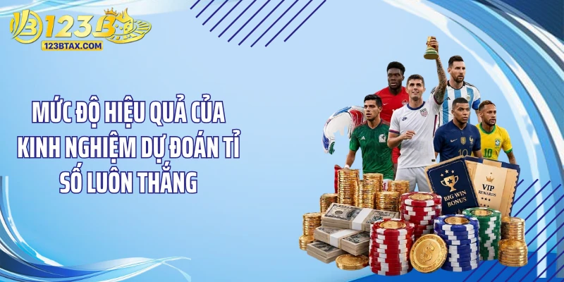 Kinh Nghiệm Dự Đoán Tỉ Số Luôn Thắng - “Đỉnh Khỏi Bàn” 2 Mức độ hiệu quả của kinh nghiệm dự đoán tỉ số luôn thắng
