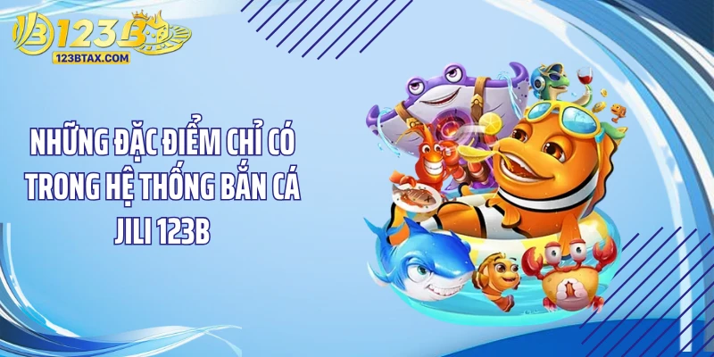 Bắn Cá JILI 123B - Siêu Phẩm Săn Hũ Triệu Đô 2026 2 Những đặc điểm chỉ có trong hệ thống bắn cá JILI 123B