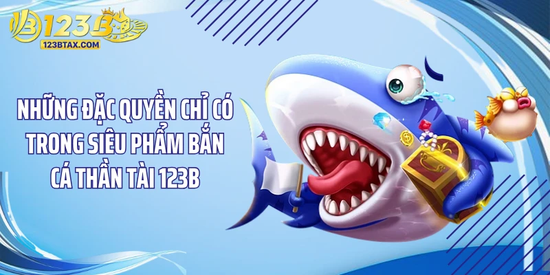 Bắn Cá Thần Tài 123B - Tuyệt Kỹ Săn Kho Báu “Chấn Động” 3 Những đặc quyền chỉ có trong siêu phẩm bắn cá thần tài 123B