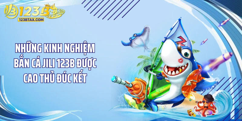 Bắn Cá JILI 123B - Siêu Phẩm Săn Hũ Triệu Đô 2026 5 Những kinh nghiệm bắn cá JILI 123B được cao thủ đúc kết