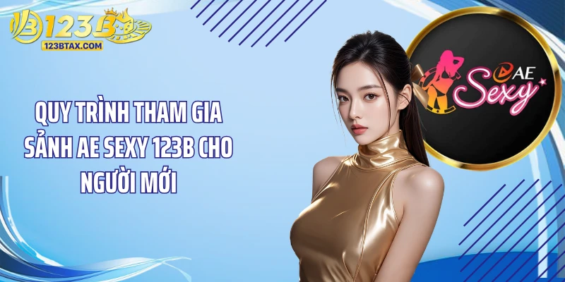 Sảnh AE Sexy 123B: Sân Cược Sòng Bạc Đẳng Cấp Số 1 5 Quy trình tham gia sảnh AE Sexy 123B cho người mới