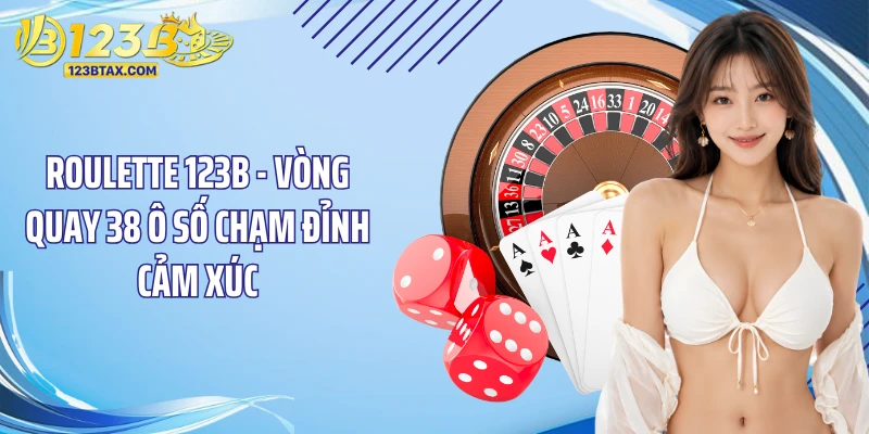 Roulette 123B - Vòng Quay 38 Ô Số Chạm Đỉnh Cảm Xúc