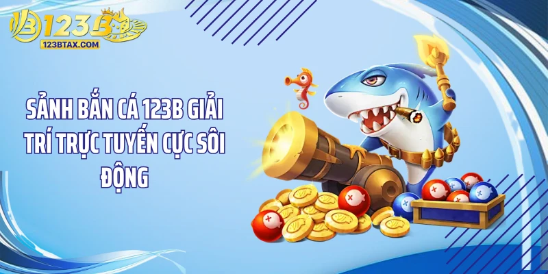 Sảnh bắn cá 123B giải trí trực tuyến cực sôi động