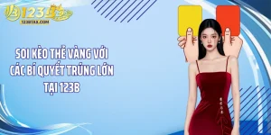 Soi Kèo Thẻ Vàng Với Các Bí Quyết Trúng Lớn Tại 123B