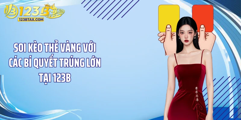 Soi Kèo Thẻ Vàng Với Các Bí Quyết Trúng Lớn Tại 123B
