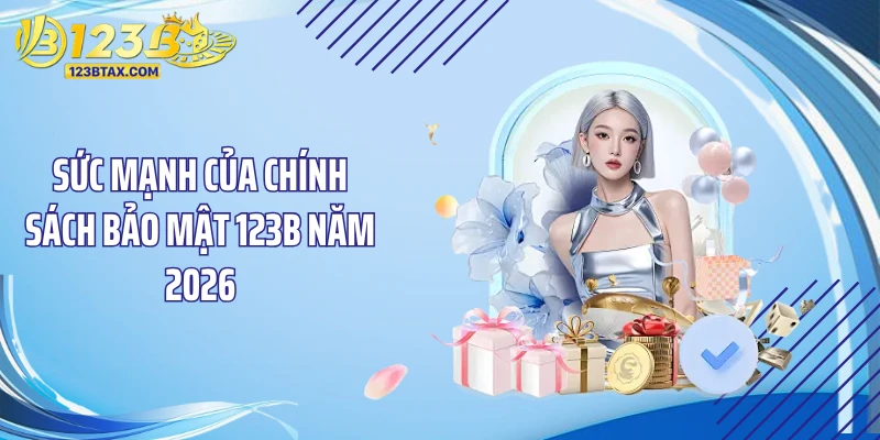 Chính sách bảo mật 1 Sức mạnh của chính sách bảo mật 123B năm 2026