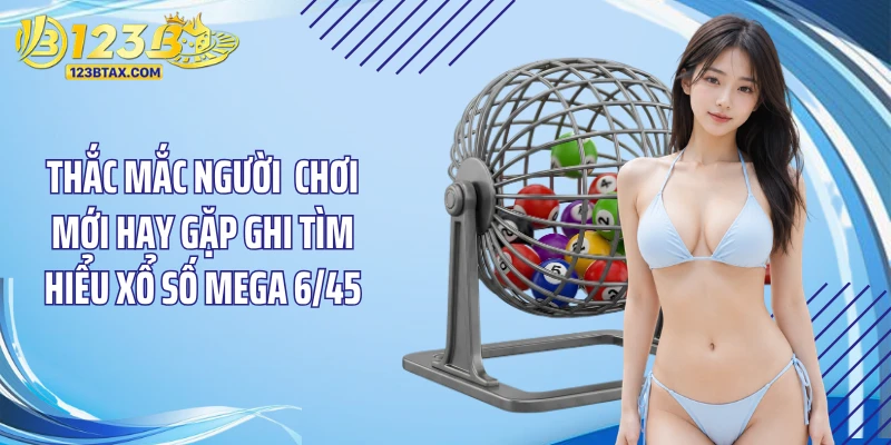 Cách Chơi Xổ Số Mega 6/45 Chuẩn Cho Người Mới Hiện Nay 5 Thắc mắc người chơi mới hay gặp ghi tìm hiểu xổ số Mega 6/45