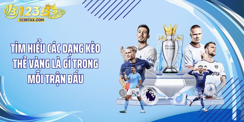 Kèo Thẻ Vàng Là Gì? Bí Kíp "Cá Kiếm" Cho Dân Soi Cầu 3 Tìm hiểu các dạng kèo thẻ vàng là gì trong mỗi trận đấu