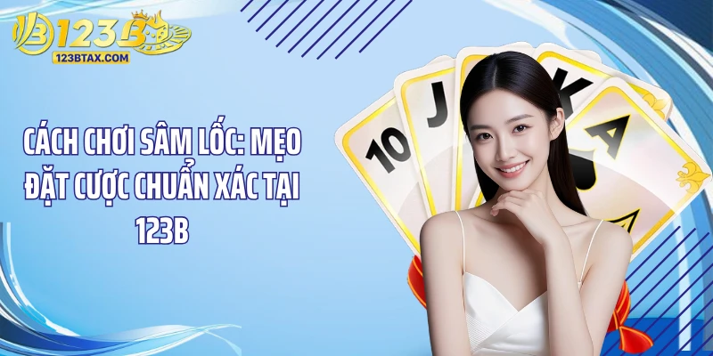 Cách Chơi Sâm Lốc: Mẹo Đặt Cược Chuẩn Xác Tại 123B 4 Tìm hiểu cách chơi sâm lốc qua quy định phạt tiền cược