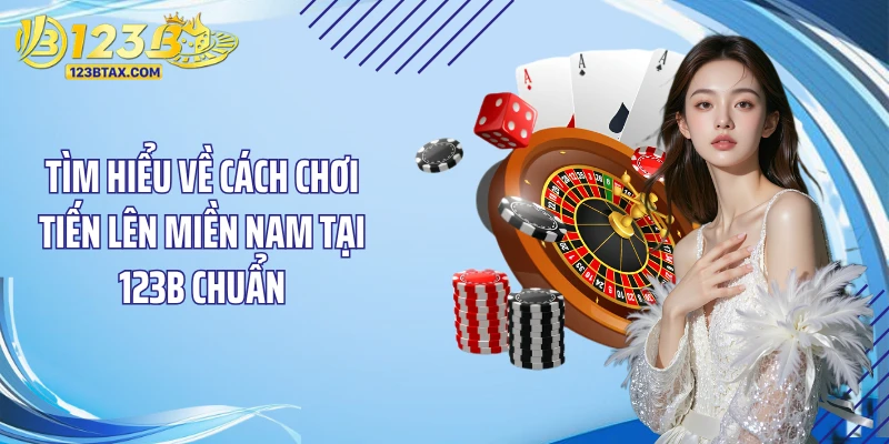 Cách Chơi Tiến Lên Miền Nam: Bí Quyết Đặt Cược Thắng Lớn 2 Tìm hiểu về cách chơi tiến lên miền Nam tại 123B chuẩn