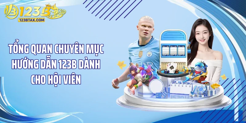 Tổng quan chuyên mục hướng dẫn 123B dành cho hội viên