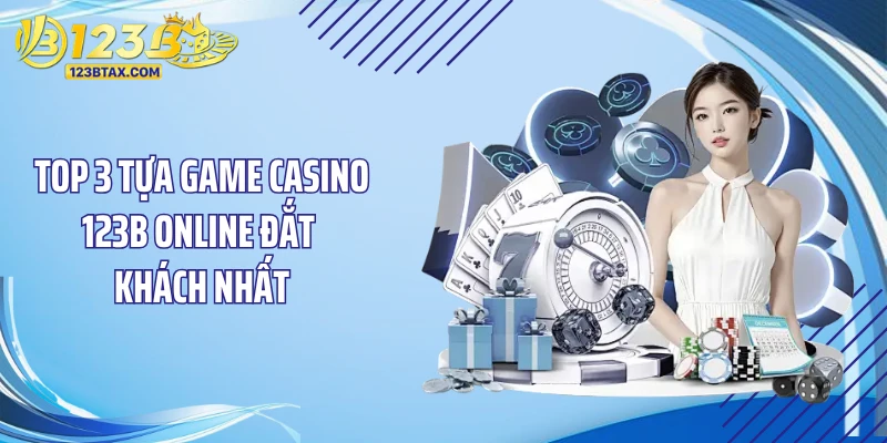 Top 3 tựa game casino 123B online đắt khách nhất