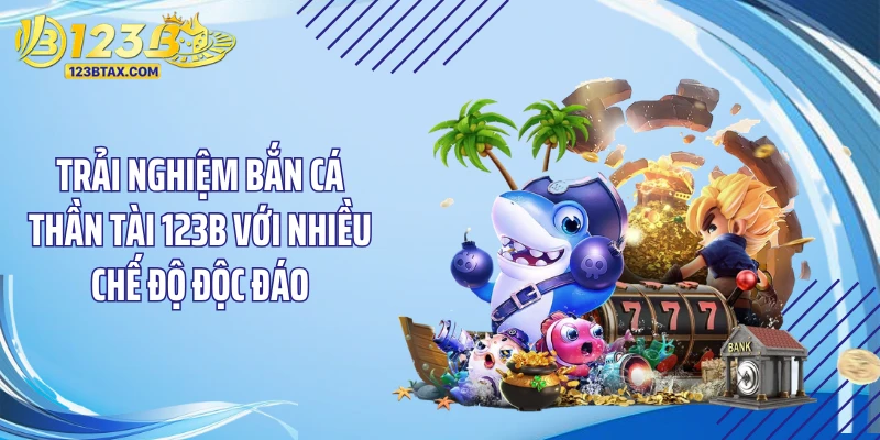 Bắn Cá Thần Tài 123B - Tuyệt Kỹ Săn Kho Báu “Chấn Động” 5 Trải nghiệm bắn cá thần tài 123B với nhiều chế độ độc đáo