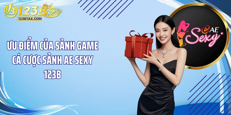 Sảnh AE Sexy 123B: Sân Cược Sòng Bạc Đẳng Cấp Số 1 4 Ưu điểm của sảnh game cá cược sảnh AE Sexy 123B